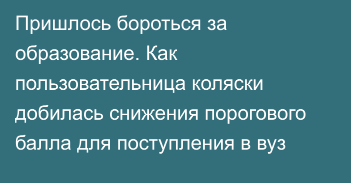 Пришлось бороться за образование. Как пользовательница коляски добилась снижения порогового балла для поступления в вуз