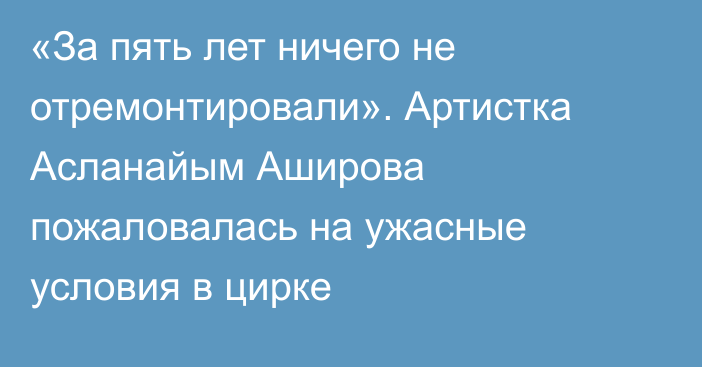 «За пять лет ничего не отремонтировали». Артистка Асланайым Аширова пожаловалась на ужасные условия в цирке