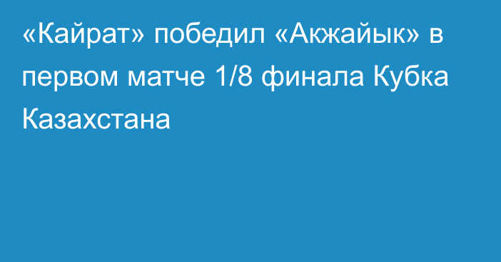 «Кайрат» победил «Акжайык» в первом матче 1/8 финала Кубка Казахстана