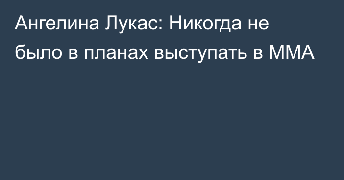 Ангелина Лукас: Никогда не было в планах выступать в ММА