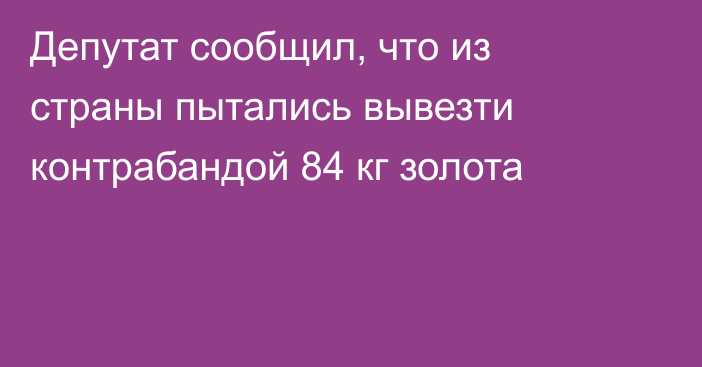 Депутат сообщил, что из страны пытались вывезти контрабандой 84 кг золота