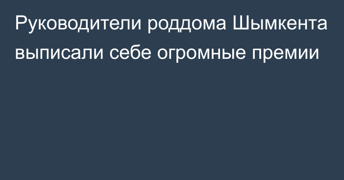 Руководители роддома Шымкента выписали себе огромные премии