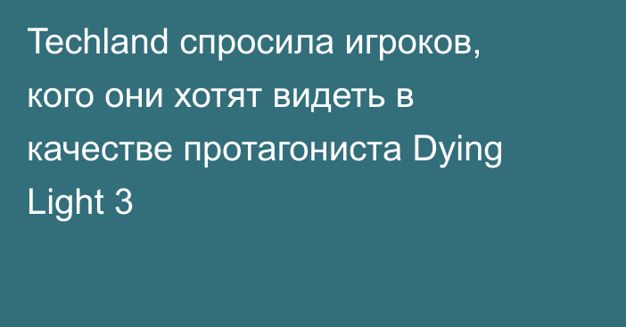 Techland спросила игроков, кого они хотят видеть в качестве протагониста Dying Light 3