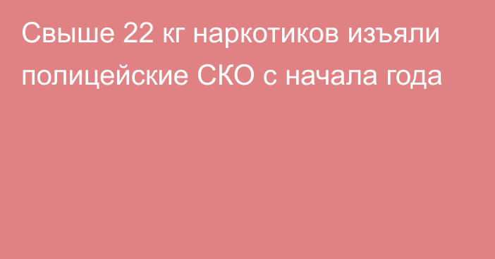 Свыше 22 кг наркотиков изъяли полицейские СКО с начала года