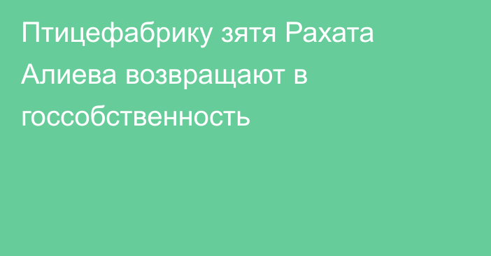 Птицефабрику зятя Рахата Алиева возвращают в госсобственность