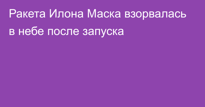 Ракета Илона Маска взорвалась в небе после запуска