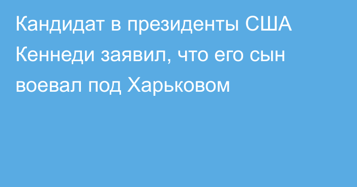 Кандидат в президенты США Кеннеди заявил, что его сын воевал под Харьковом