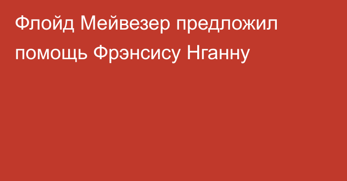 Флойд Мейвезер предложил помощь Фрэнсису Нганну