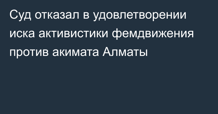 Суд отказал в удовлетворении иска активистики фемдвижения против акимата Алматы