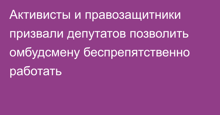 Активисты и правозащитники призвали депутатов позволить омбудсмену беспрепятственно работать