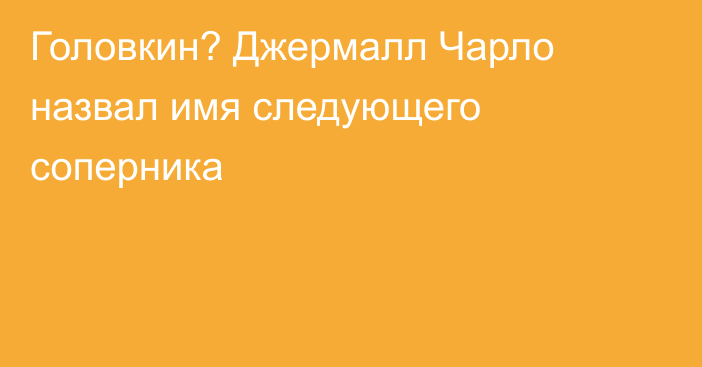 Головкин? Джермалл Чарло назвал имя следующего соперника