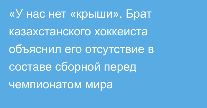 «У нас нет «крыши». Брат казахстанского хоккеиста объяснил его отсутствие в составе сборной перед чемпионатом мира