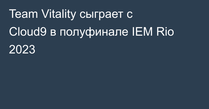 Team Vitality сыграет с Cloud9 в полуфинале IEM Rio 2023