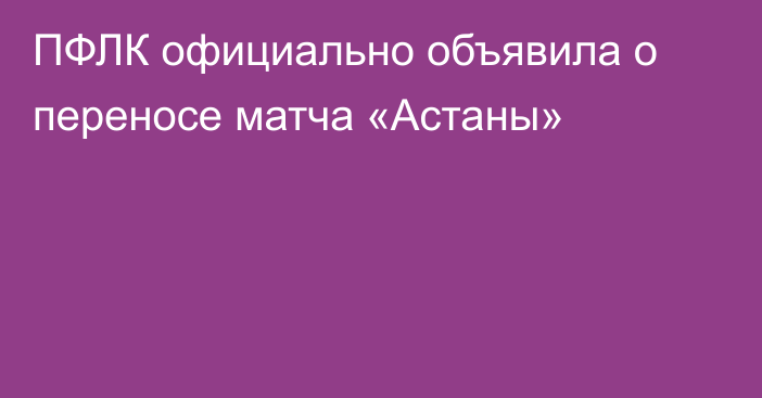 ПФЛК официально объявила о переносе матча «Астаны»