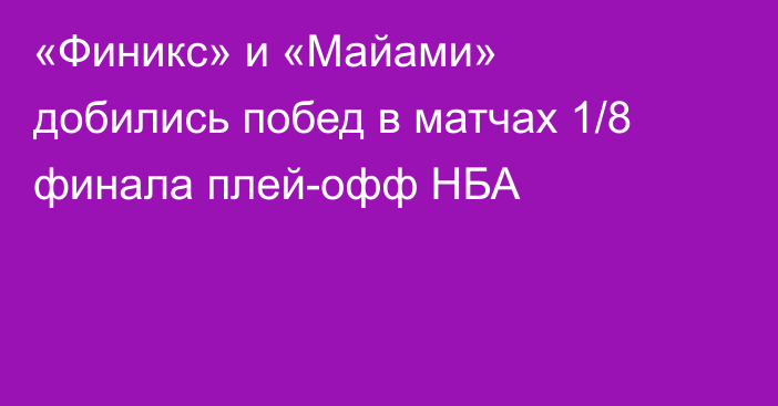 «Финикс» и «Майами» добились побед в матчах 1/8 финала плей-офф НБА