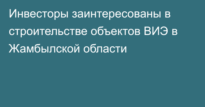 Инвесторы заинтересованы в строительстве объектов ВИЭ в Жамбылской области