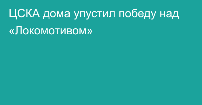 ЦСКА дома упустил победу над «Локомотивом»