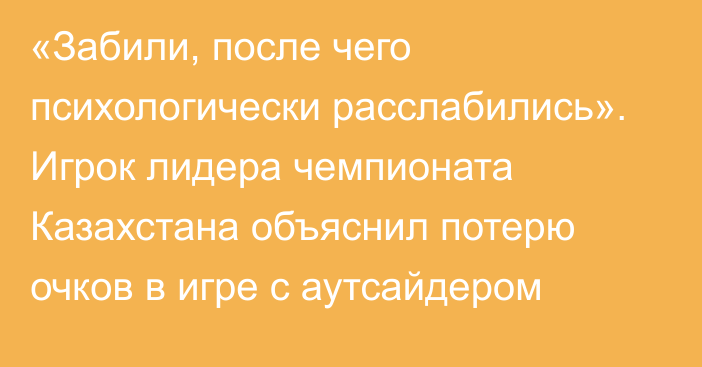 «Забили, после чего психологически расслабились». Игрок лидера чемпионата Казахстана объяснил потерю очков в игре с аутсайдером