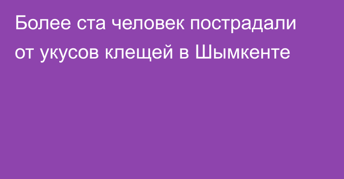 Более ста человек пострадали от укусов клещей в Шымкенте