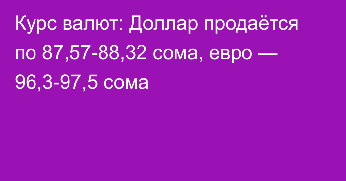 Курс валют: Доллар продаётся по 87,57-88,32 сома, евро — 96,3-97,5 сома