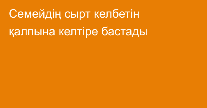 Семейдің сырт келбетін қалпына келтіре бастады