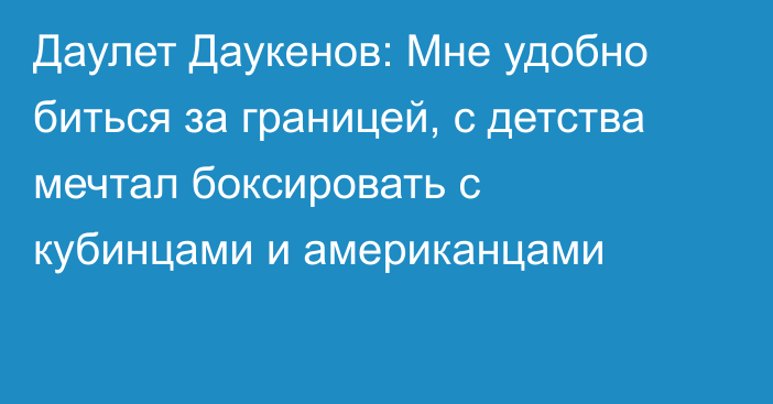 Даулет Даукенов: Мне удобно биться за границей, с детства мечтал боксировать с кубинцами и американцами