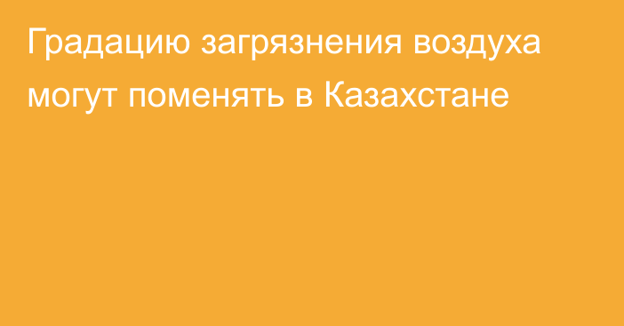 Градацию загрязнения воздуха могут поменять в Казахстане