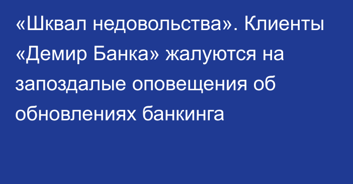 «Шквал недовольства». Клиенты «Демир Банка» жалуются на запоздалые оповещения об обновлениях банкинга