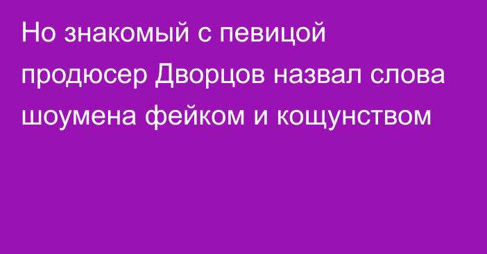 Но знакомый с певицой продюсер Дворцов назвал слова шоумена фейком и кощунством