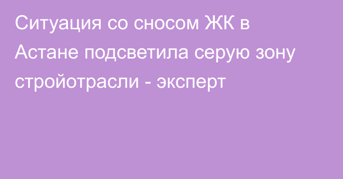 Ситуация со сносом ЖК в Астане подсветила серую зону стройотрасли - эксперт