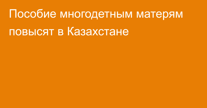 Пособие многодетным матерям повысят в Казахстане