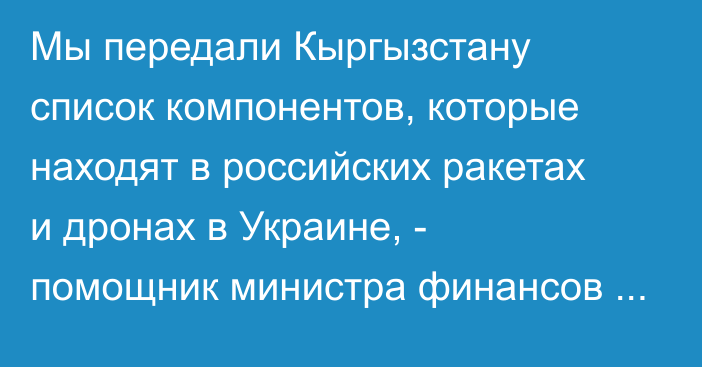 Мы передали Кыргызстану список компонентов, которые находят в российских ракетах и дронах в Украине, - помощник министра финансов США Элизабет Розенберг (интервью) 