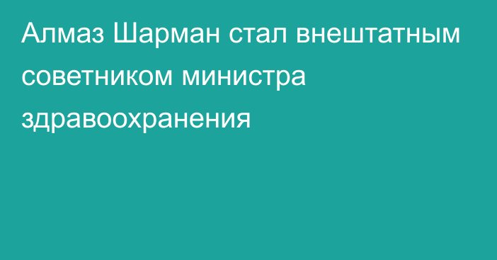 Алмаз Шарман стал внештатным советником министра здравоохранения