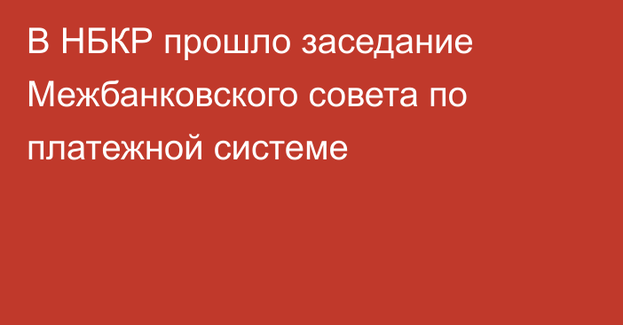 В НБКР прошло заседание Межбанковского совета по платежной системе