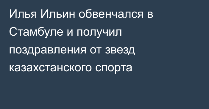 Илья Ильин обвенчался в Стамбуле и получил поздравления от звезд казахстанского спорта