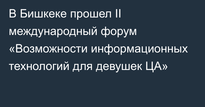 В Бишкеке прошел II международный форум «Возможности информационных технологий для девушек ЦА»