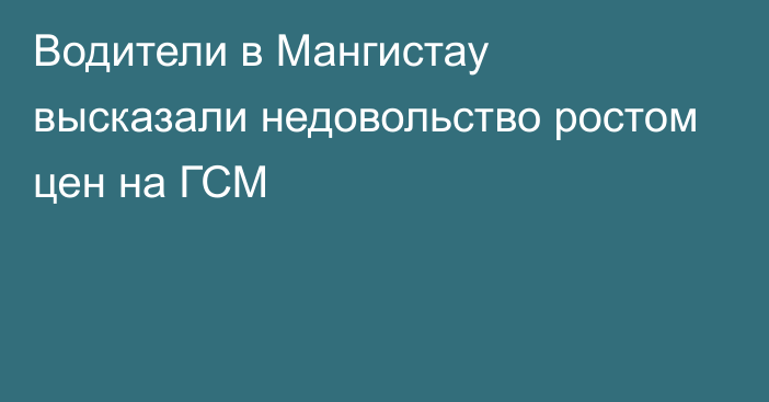 Водители в Мангистау высказали недовольство ростом цен на ГСМ