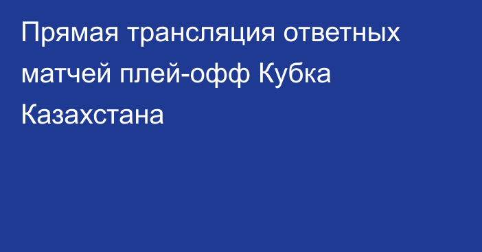 Прямая трансляция ответных матчей плей-офф Кубка Казахстана