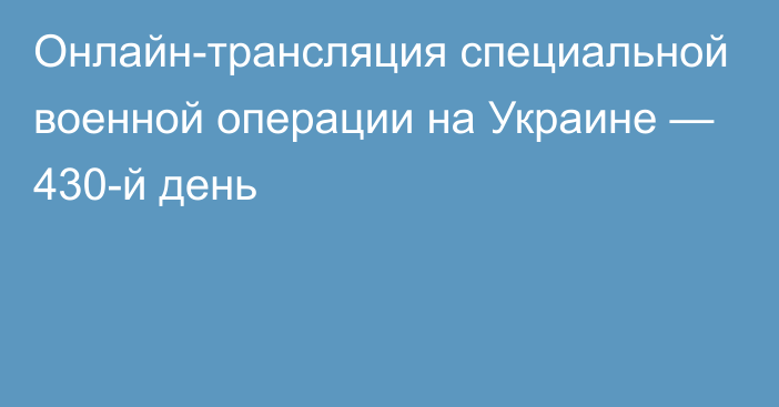 Онлайн-трансляция специальной военной операции на Украине — 430-й день