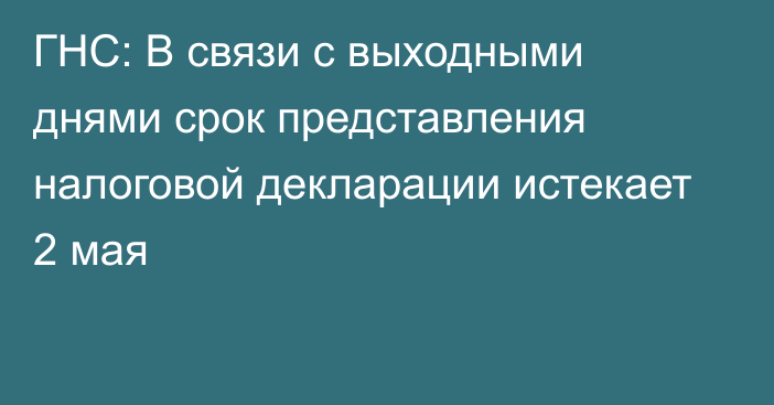 ГНС: В связи с выходными днями срок представления налоговой декларации истекает 2 мая