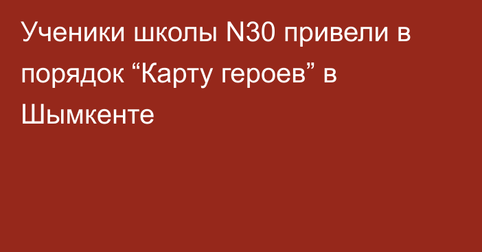 Ученики школы N30​ привели в порядок “Карту героев” в Шымкенте