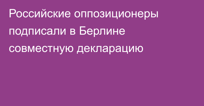 Российские оппозиционеры подписали в Берлине совместную декларацию