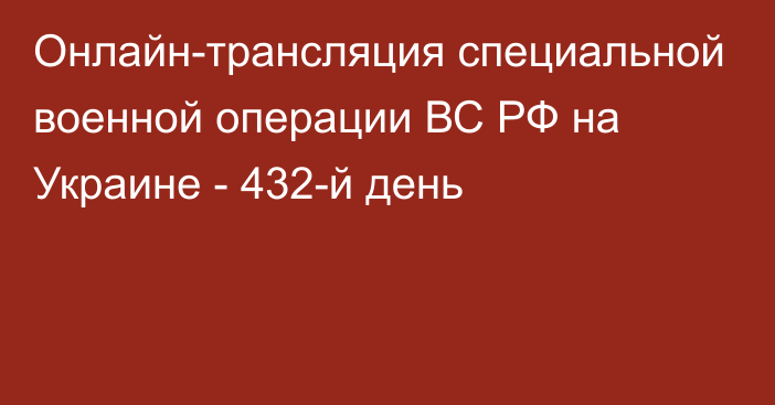 Онлайн-трансляция специальной военной операции ВС РФ на Украине - 432-й день