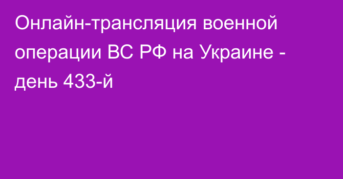 Онлайн-трансляция военной операции ВС РФ на Украине - день 433-й