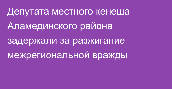 Депутата местного кенеша Аламединского района задержали за разжигание межрегиональной вражды