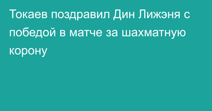 Токаев поздравил Дин Лижэня с победой в матче за шахматную корону