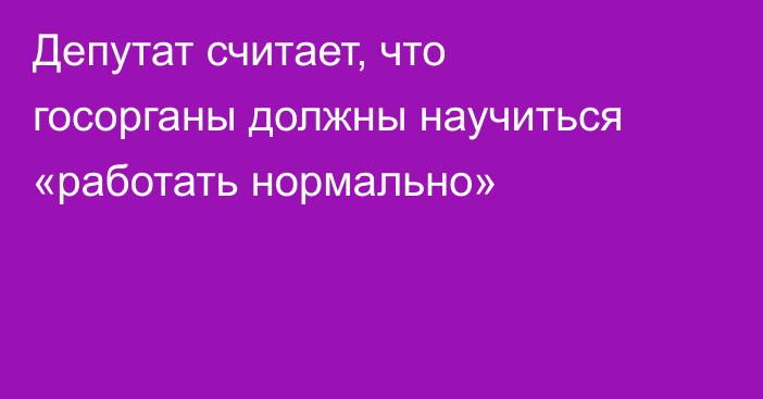 Депутат считает, что госорганы должны научиться «работать нормально»