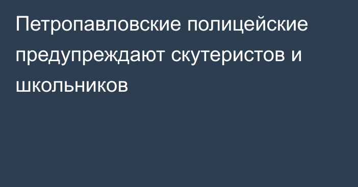 Петропавловские полицейские предупреждают скутеристов и школьников