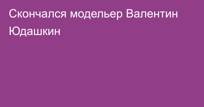 Скончался модельер Валентин Юдашкин