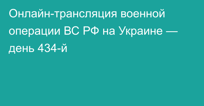 Онлайн-трансляция военной операции ВС РФ на Украине — день 434-й